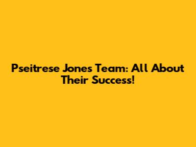 Pseitrese Jones Team: All About Their Success!
