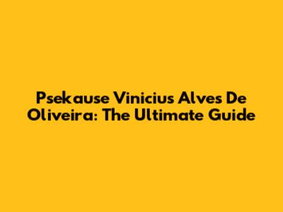 Psekause Vinicius Alves De Oliveira: The Ultimate Guide