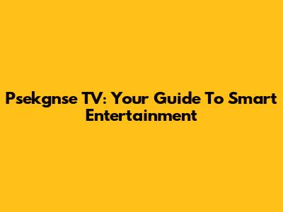 Psekgnse TV: Your Guide To Smart Entertainment