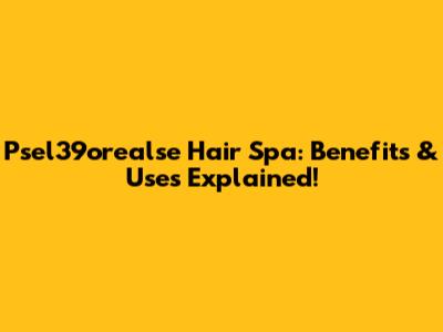 Psel39orealse Hair Spa: Benefits & Uses Explained!