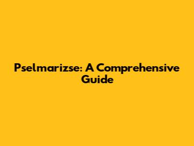 Pselmarizse: A Comprehensive Guide