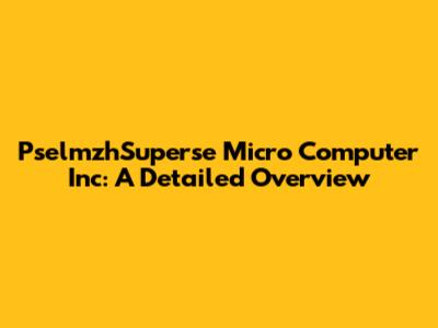 PselmzhSuperse Micro Computer Inc: A Detailed Overview