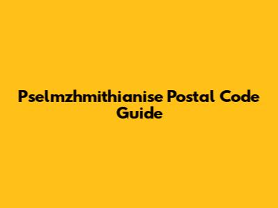 Pselmzhmithianise Postal Code Guide