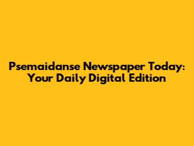 Psemaidanse Newspaper Today: Your Daily Digital Edition