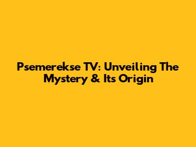 Psemerekse TV: Unveiling The Mystery & Its Origin