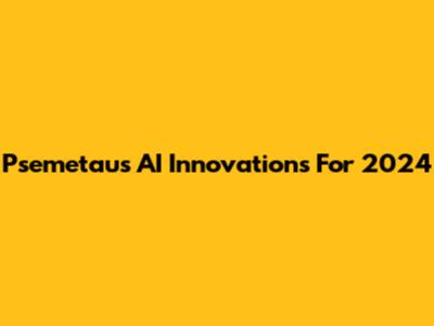 Psemetaus AI Innovations For 2024