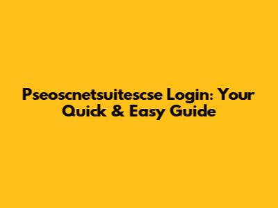 Pseoscnetsuitescse Login: Your Quick & Easy Guide