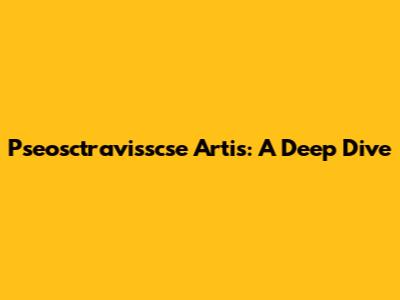Pseosctravisscse Artis: A Deep Dive