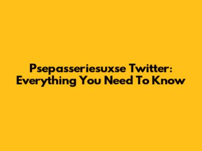 Psepasseriesuxse Twitter: Everything You Need To Know