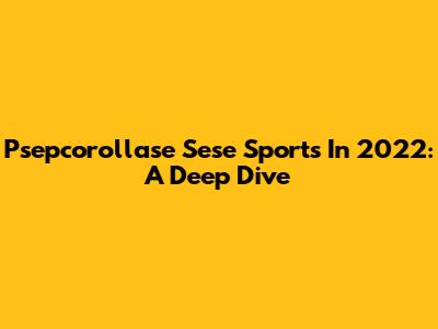 Psepcorollase Sese Sports In 2022: A Deep Dive