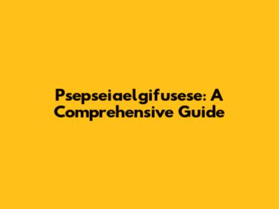 Psepseiaelgifusese: A Comprehensive Guide