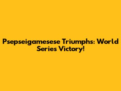 Psepseigamesese Triumphs: World Series Victory!