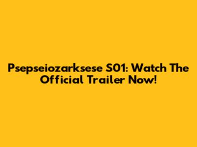 Psepseiozarksese S01: Watch The Official Trailer Now!