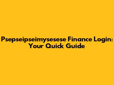 Psepseipseimysesese Finance Login: Your Quick Guide