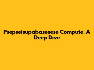 Psepseisupabasesese Compute: A Deep Dive
