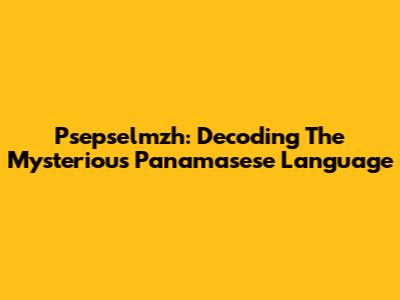 Psepselmzh: Decoding The Mysterious Panamasese Language