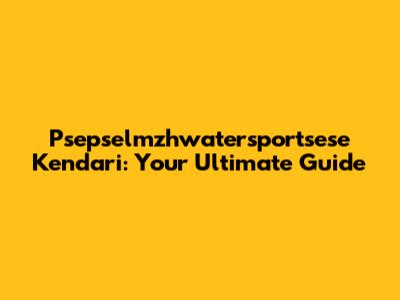 Psepselmzhwatersportsese Kendari: Your Ultimate Guide