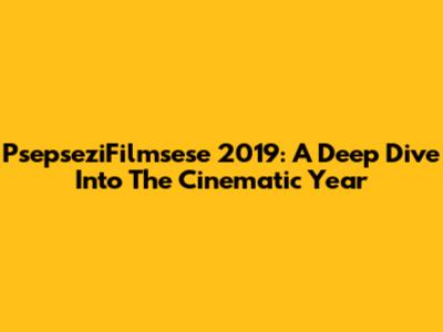PsepseziFilmsese 2019: A Deep Dive Into The Cinematic Year