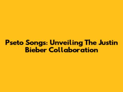 Pseto Songs: Unveiling The Justin Bieber Collaboration