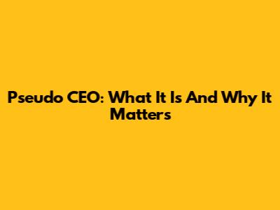Pseudo CEO: What It Is And Why It Matters