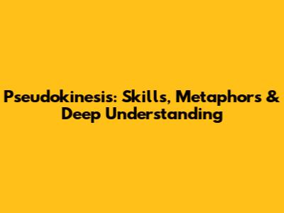 Pseudokinesis: Skills, Metaphors & Deep Understanding