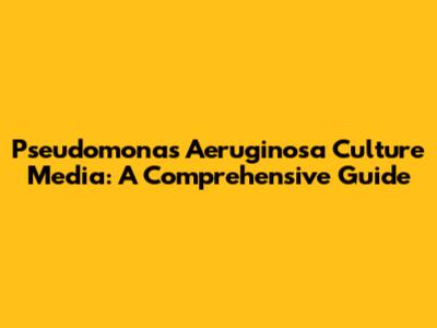 Pseudomonas Aeruginosa Culture Media: A Comprehensive Guide