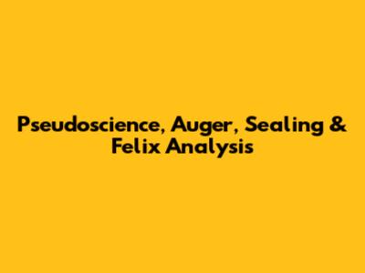 Pseudoscience, Auger, Sealing & Felix Analysis