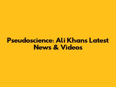 Pseudoscience: Ali Khan's Latest News & Videos