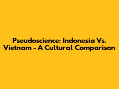 Pseudoscience: Indonesia Vs. Vietnam - A Cultural Comparison