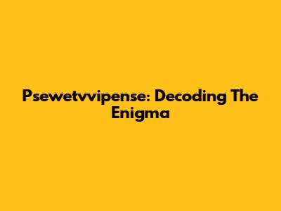 Psewetvvipense: Decoding The Enigma