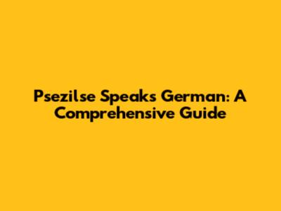 Psezilse Speaks German: A Comprehensive Guide
