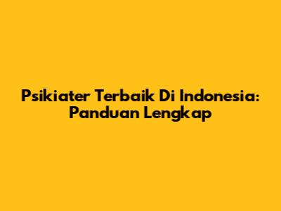 Psikiater Terbaik Di Indonesia: Panduan Lengkap