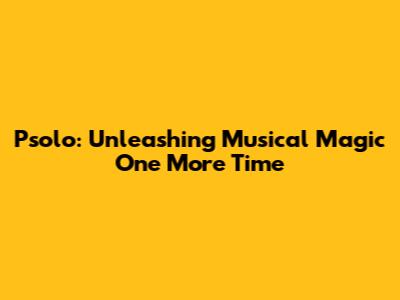 Psolo: Unleashing Musical Magic One More Time