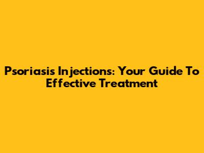 Psoriasis Injections: Your Guide To Effective Treatment