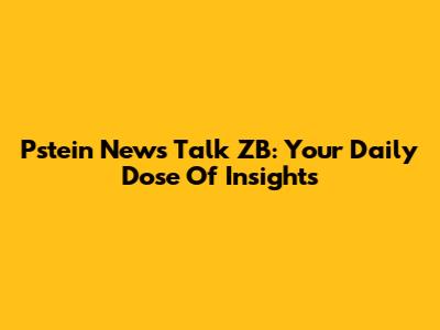 Pstein News Talk ZB: Your Daily Dose Of Insights