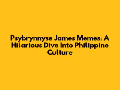 Psybrynnyse James Memes: A Hilarious Dive Into Philippine Culture