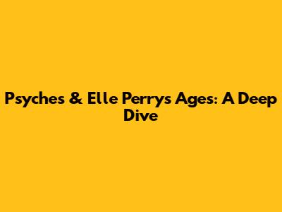 Psyche's & Elle Perry's Ages: A Deep Dive