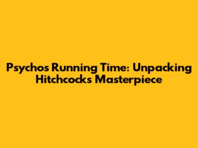Psycho's Running Time: Unpacking Hitchcock's Masterpiece