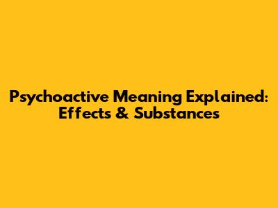 Psychoactive Meaning Explained: Effects & Substances