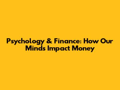 Psychology & Finance: How Our Minds Impact Money