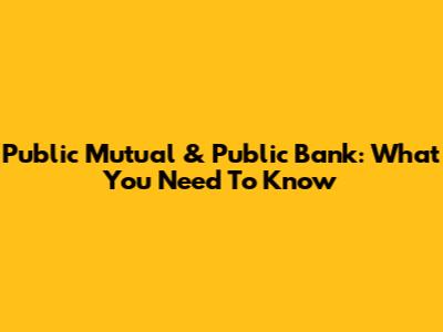 Public Mutual & Public Bank: What You Need To Know