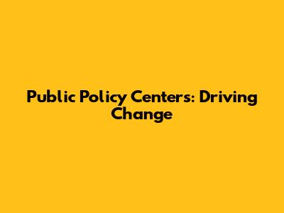 Public Policy Centers: Driving Change