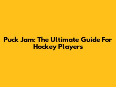 Puck Jam: The Ultimate Guide For Hockey Players