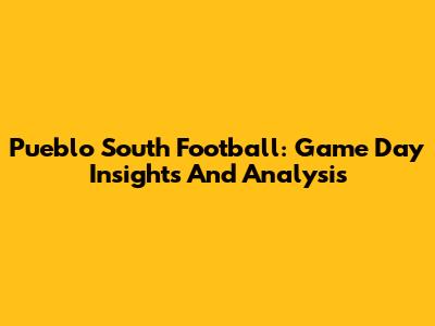 Pueblo South Football: Game Day Insights And Analysis