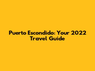 Puerto Escondido: Your 2022 Travel Guide