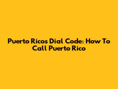 Puerto Rico's Dial Code: How To Call Puerto Rico