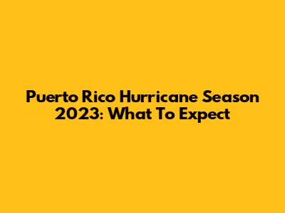 Puerto Rico Hurricane Season 2023: What To Expect