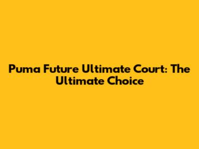 Puma Future Ultimate Court: The Ultimate Choice