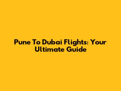 Pune To Dubai Flights: Your Ultimate Guide