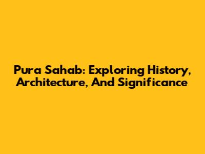 Pura Sahab: Exploring History, Architecture, And Significance